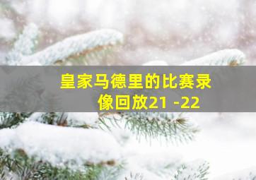 皇家马德里的比赛录像回放21 -22